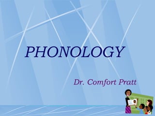 PHONOLOGY
Dr. Comfort Pratt
 