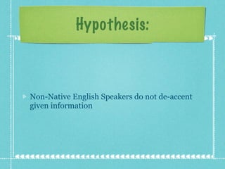 Non-Native English Speakers do not de-accent given information Hypothesis: 