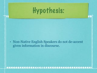 Non-Native English Speakers do not de-accent given information in discourse. Hypothesis: 