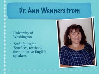 Dr. Ann Wennerstrom University of Washington Techniques for Teachers , textbook for nonnative English speakers 