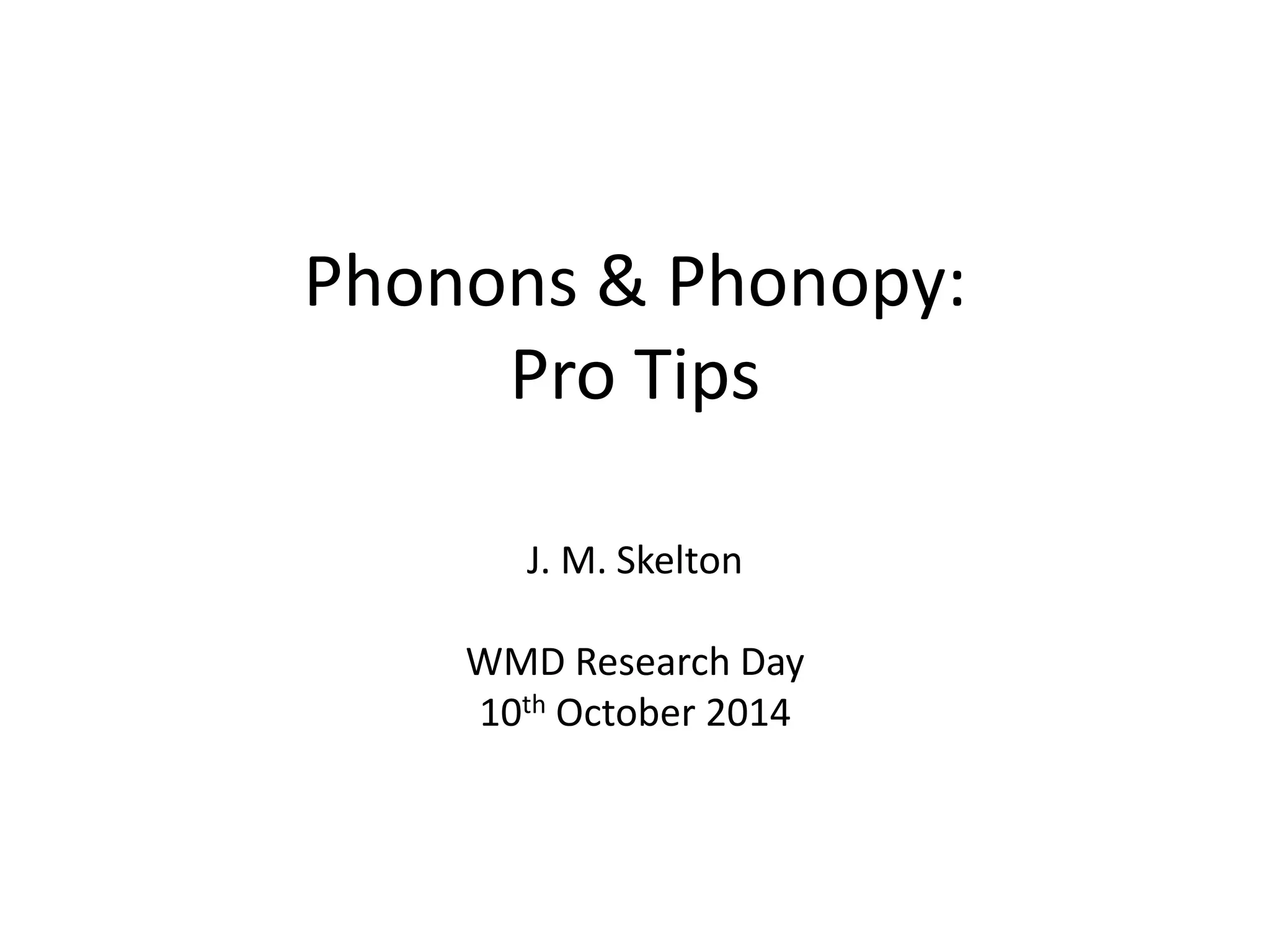 Phonons & Phonopy:
Pro Tips
J. M. Skelton
WMD Research Day
10th October 2014
 