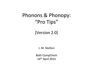 Phonons	
  &	
  Phonopy:	
  
“Pro	
  Tips”	
  
J.	
  M.	
  Skelton	
  
	
  
Bath	
  CompChem	
  
14th	
  April	
  2015	
  ...
