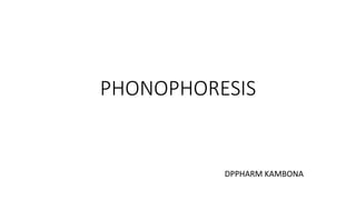 PHONOPHORESIS
DPPHARM KAMBONA
 