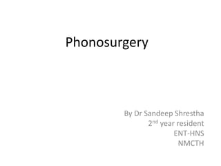 Phonosurgery
By Dr Sandeep Shrestha
2nd year resident
ENT-HNS
NMCTH
 