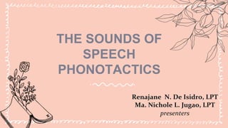 THE SOUNDS OF
SPEECH
PHONOTACTICS
Renajane N. De Isidro, LPT
Ma. Nichole L. Jugao, LPT
presenters
 