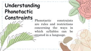  Phonotactic constraints
are rules and restrictions
concerning the ways in
which syllables can be
created in a language.
Understanding
Phonotactic
Constraints
 