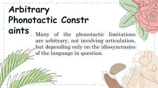  Many of the phonotactic limitations
are arbitrary, not involving articulation,
but depending only on the idiosyncrasies
of the language in question.
Arbitrary
Phonotactic Constr
aints
 