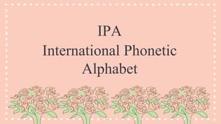 IPA
International Phonetic
Alphabet
 