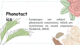  Languages are subject to
phonotactic constraints, which are
restrictions on sound sequences
(Goldrick, 2004).
Phonotact
ics
 