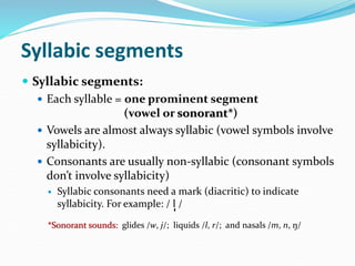 Syllabic segments
 Syllabic segments:
 Each syllable = one prominent segment
(vowel or sonorant*)
 Vowels are almost al...