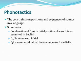 Phonotactics
 The constraints on positions and sequences of sounds
in a language.
 Some rules:
 Combination of /pn/ in ...