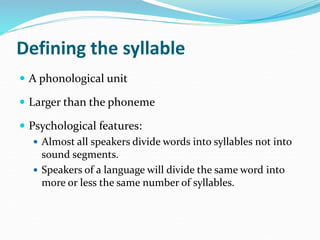 Defining the syllable
 A phonological unit
 Larger than the phoneme
 Psychological features:
 Almost all speakers divi...