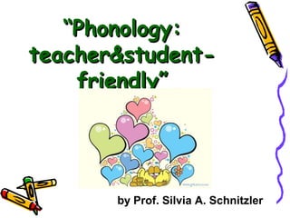 ““Phonology:Phonology:
teacher&student-teacher&student-
friendly”friendly”
by Prof. Silvia A. Schnitzler
 