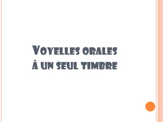 VOYELLES ORALES
À UN SEUL TIMBRE
 