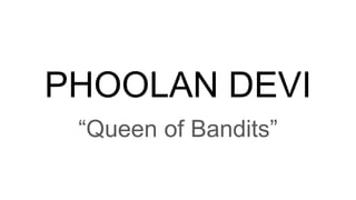 PHOOLAN DEVI
“Queen of Bandits”
 
