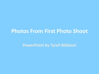 Photos From First Photo Shoot
PowerPoint by Tyrell Bibbiani
 