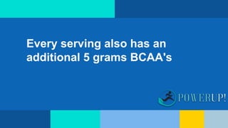 Every serving also has an
additional 5 grams BCAA's
 