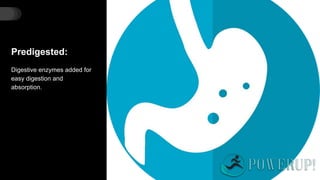 Predigested:
Digestive enzymes added for
easy digestion and
absorption.
 