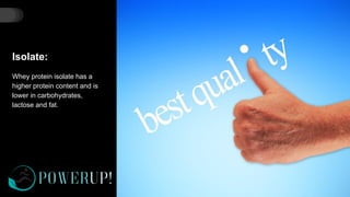 Isolate:
Whey protein isolate has a
higher protein content and is
lower in carbohydrates,
lactose and fat.
 