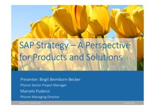 Copyright Phoron Consulting GmbH www.phoron.com
SAP Strategy – A Perspective
for Products and Solutions
Presenter: Birgit Beimborn-Becker
Phoron Senior Project Manager
Marcelo Pudenzi
Phoron Managing Director
 