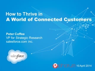 How to Thrive in
A World of Connected Customers
Peter Coffee
VP for Strategic Research
salesforce.com inc.
10 April 2014
 
