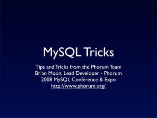 MySQL Tricks
Tips and Tricks from the Phorum Team
Brian Moon, Lead Developer - Phorum
   2008 MySQL Conference & Expo
       http://www.phorum.org/