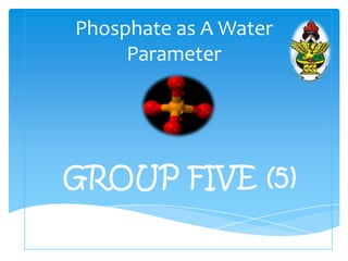Phosphate as A Water
     Parameter




GROUP FIVE (5)
 