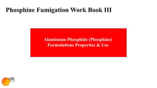 Phosphine Fumigation Work Book III
Aluminium Phosphide (Phosphine)
Formulations Properties & Use
 