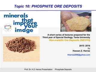 Topic 10: PHOSPHITE ORE DEPOSITS
Prof. Dr. H.Z. Harraz Presentation Phosphate Deposits
2015- 2016
Hassan Z. Harraz
hharraz2006@yahoo.com
 