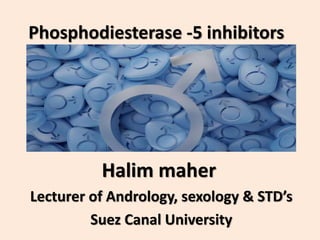 Phosphodiesterase -5 inhibitors
Halim maher
Lecturer of Andrology, sexology & STD’s
Suez Canal University
 