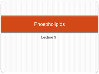 Lecture 9
Phospholipids
 