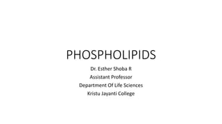PHOSPHOLIPIDS
Dr. Esther Shoba R
Assistant Professor
Department Of Life Sciences
Kristu Jayanti College
 