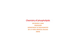 Chemistry of phospholipids
DR ROHINI C SANE
PROFESSOR
DEPARTMENT OF BIOCHEMISTRY
DR D Y PATIL MEDICAL COLLEGE
EBENE
 