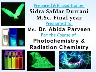 Prepared & Presented by:

Sidra Safdar Durrani
M.Sc. Final year
Presented to:

Ms. Dr. Abida Parveen
For the Course of:

Photochemistry &
Radiation Chemistry

 