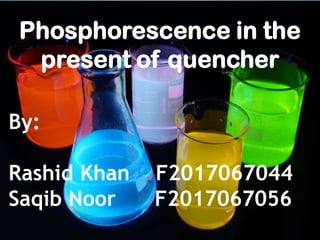 Phosphorescence in the
present of quencher
By:
Rashid Khan F2017067044
Saqib Noor F2017067056
 