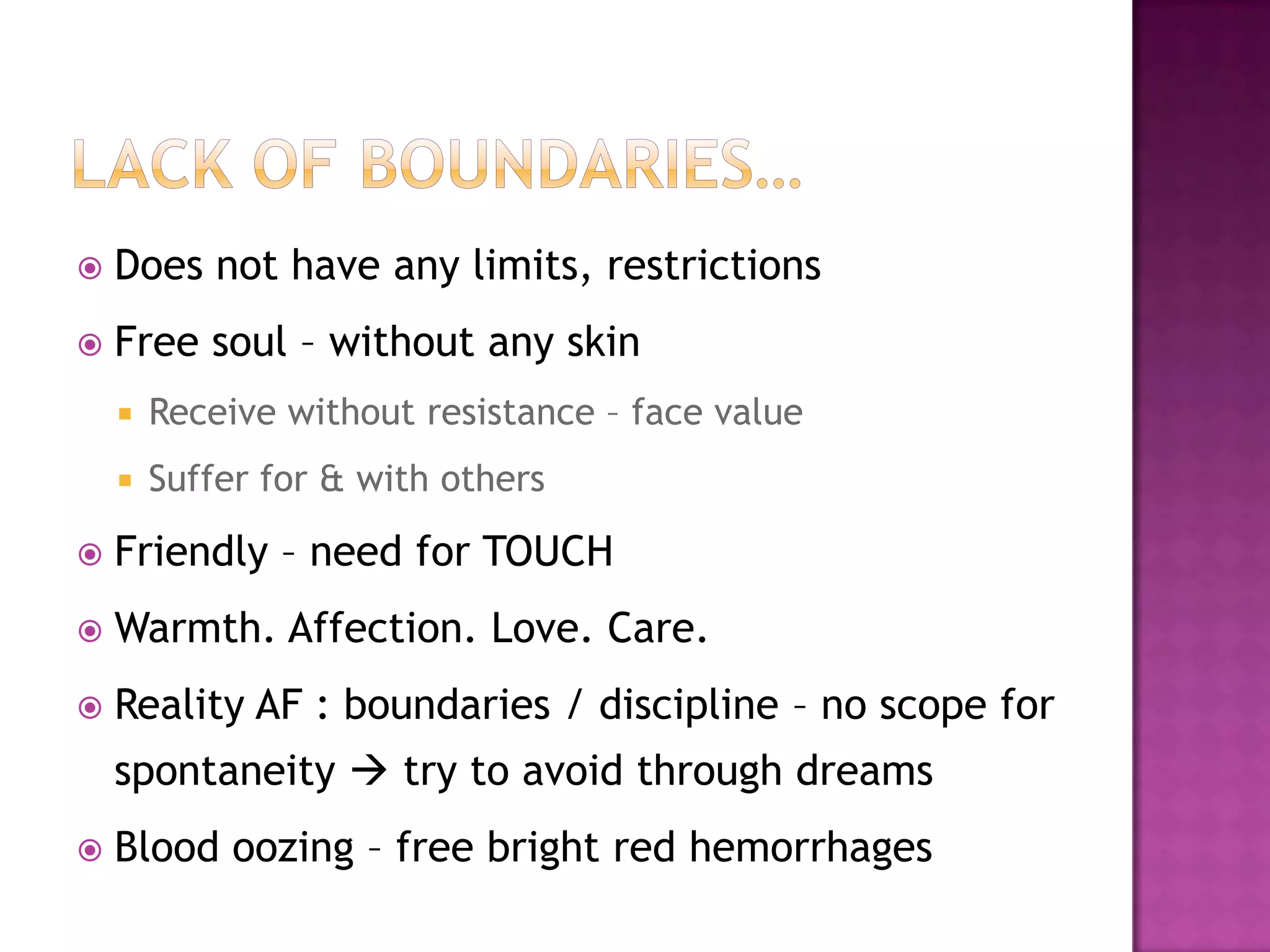 LACK OF BOUNDARIES…Does not have any limits, restrictionsFree soul – without any skinReceive without resistance – face valueSuffer for & with othersFriendly – need for TOUCHWarmth. Affection. Love. Care.Reality AF : boundaries / discipline – no scope for spontaneity  try to avoid through dreamsBlood oozing – free bright red hemorrhages