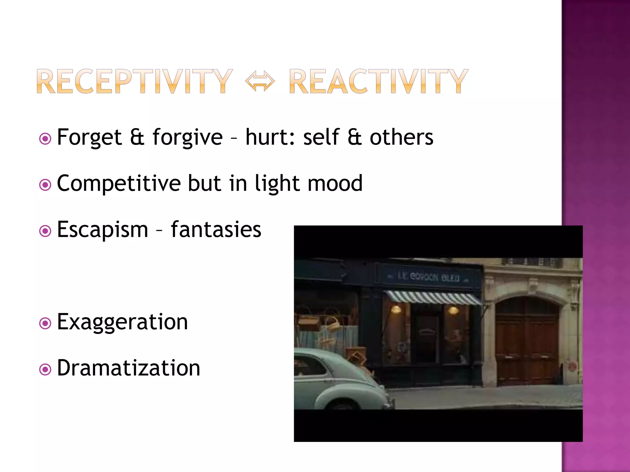 Receptivity  reactivityForget & forgive – hurt: self & othersCompetitive but in light moodEscapism – fantasiesExaggerationDramatization