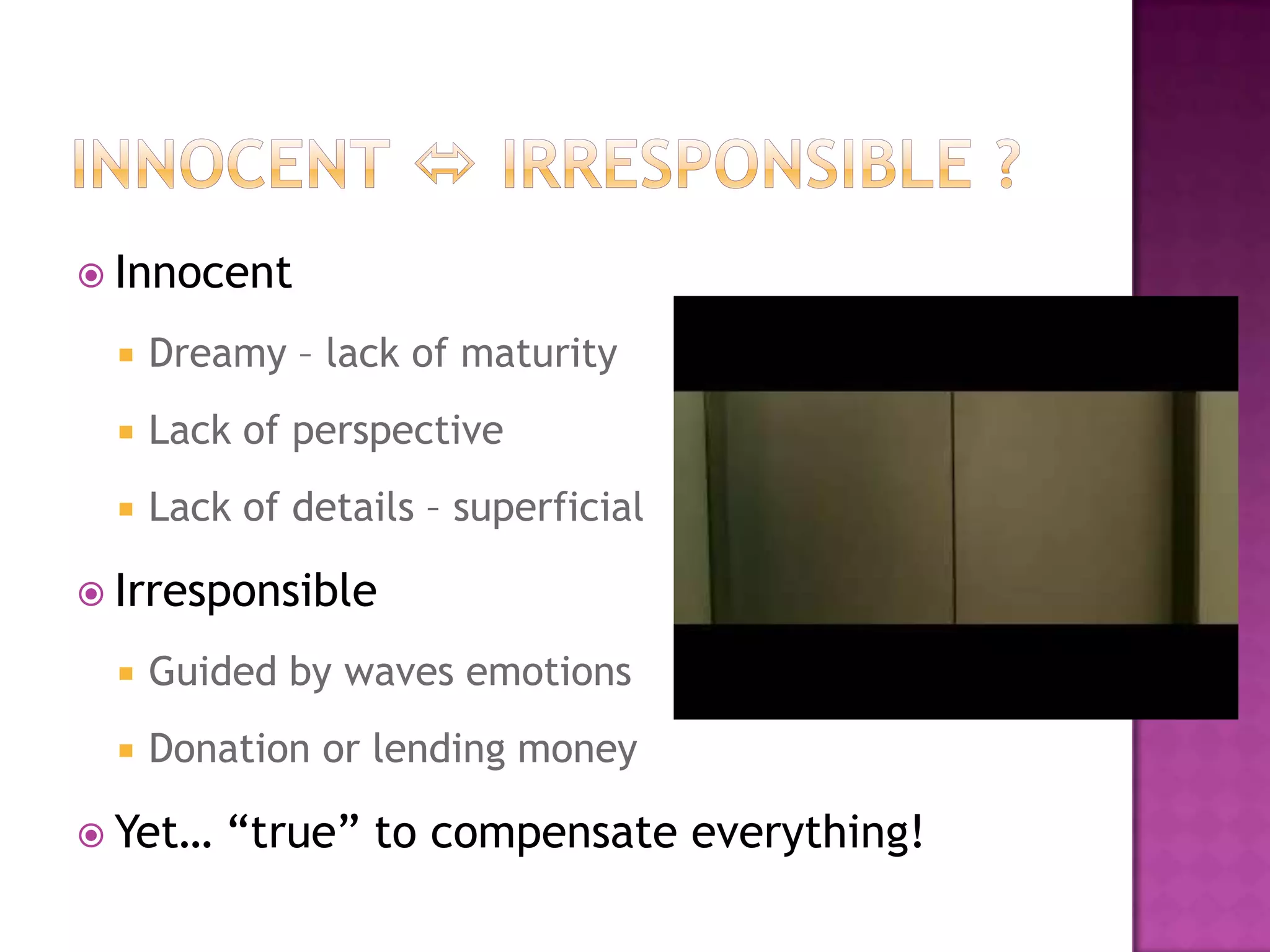 Innocent  irresponsible ?InnocentDreamy – lack of maturity Lack of perspectiveLack of details – superficialIrresponsibleGuided by waves emotionsDonation or lending moneyYet… “true” to compensate everything!