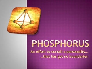 PHOSPHORUS An effort to curtail a personality… …that has got no boundaries 