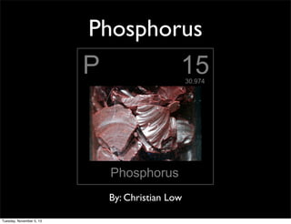 Phosphorus

By: Christian Low
Tuesday, November 5, 13

 