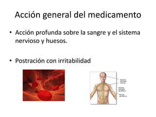 Acción general del medicamento
• Acción profunda sobre la sangre y el sistema
nervioso y huesos.
• Postración con irritabilidad
 