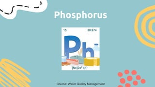 Phosphorus
[Ne]3s2
3p3
15 30.974
Course: Water Quality Management
 