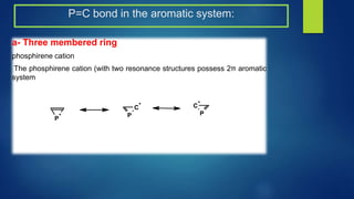 P=C bond in the aromatic system:
a- Three membered ring
phosphirene cation
The phosphirene cation (with two resonance structures possess 2π aromatic
system
P
+ P
C
+
P
C
+
 