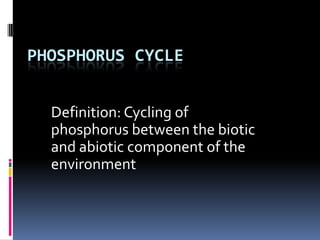 PHOSPHORUS CYCLE
Definition: Cycling of
phosphorus between the biotic
and abiotic component of the
environment
 