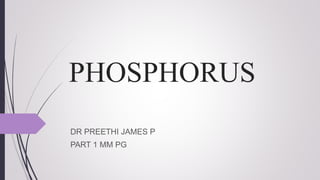 PHOSPHORUS
DR PREETHI JAMES P
PART 1 MM PG
 