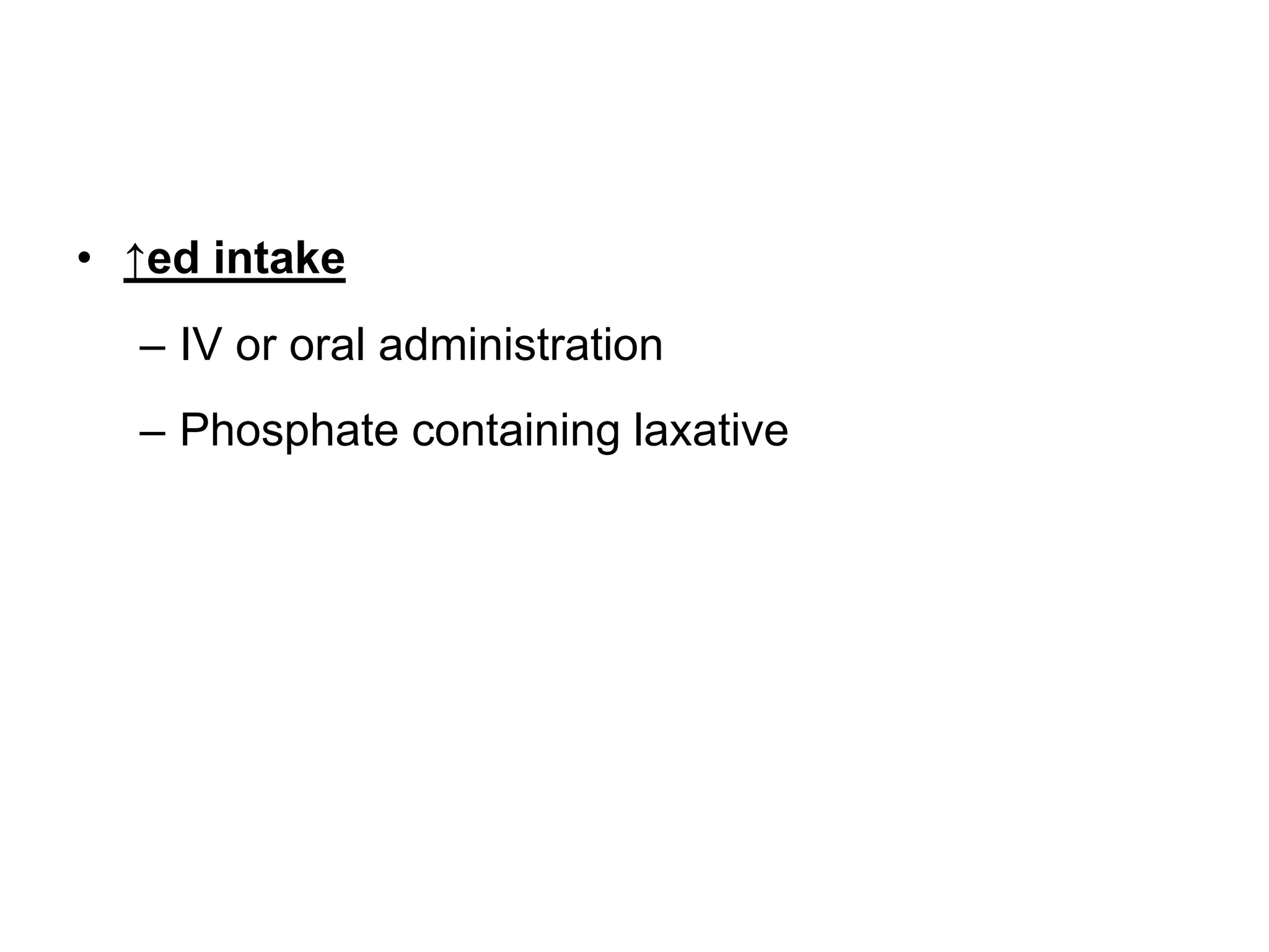 • ↑ed intake
– IV or oral administration
– Phosphate containing laxative
 