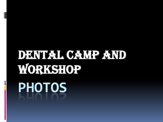 PHOTOS
Dental camp and
workshop
 