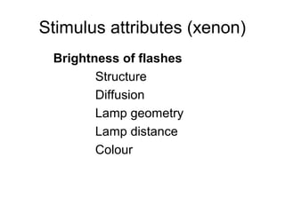 Stimulus attributes (xenon)
Brightness of flashes
Structure
Diffusion
Lamp geometry
Lamp distance
Colour
 