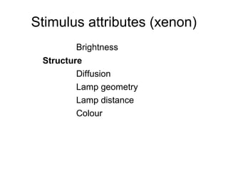 Stimulus attributes (xenon)
Brightness
Structure
Diffusion
Lamp geometry
Lamp distance
Colour
 