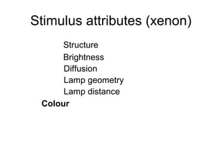 Structure
Brightness
Diffusion
Lamp geometry
Lamp distance
Colour
Stimulus attributes (xenon)
 